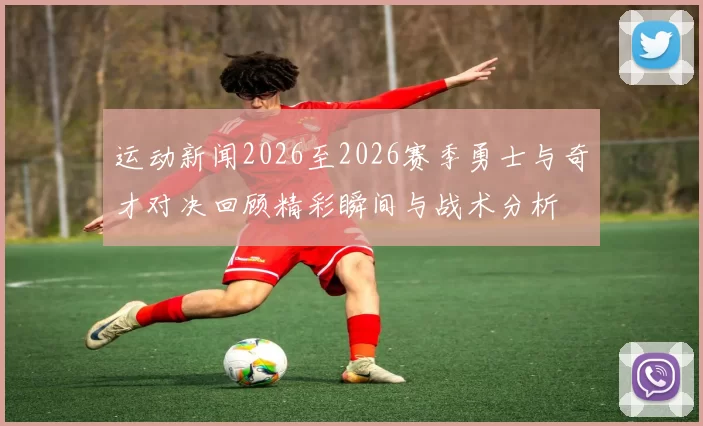 运动新闻2026至2026赛季勇士与奇才对决回顾精彩瞬间与战术分析